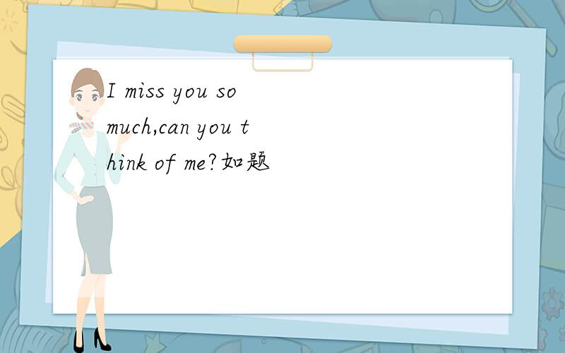I miss you so much,can you think of me?如题