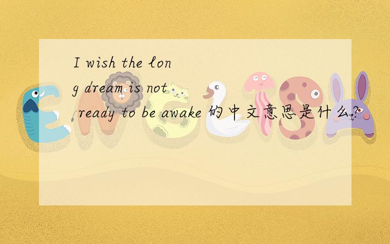 I wish the long dream is not ready to be awake 的中文意思是什么?