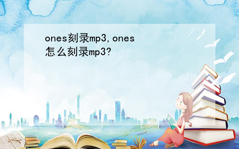 ones刻录mp3,ones怎么刻录mp3?