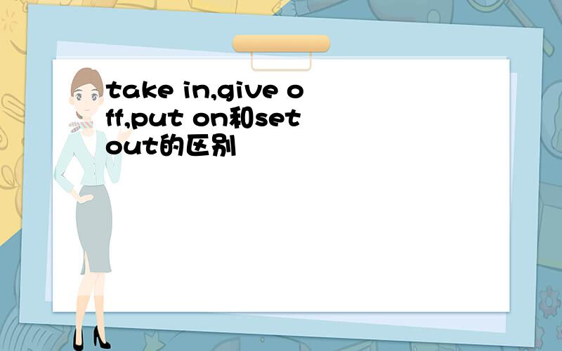 take in,give off,put on和set out的区别