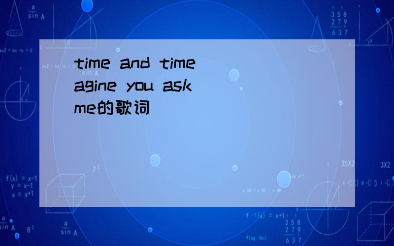 time and time agine you ask me的歌词