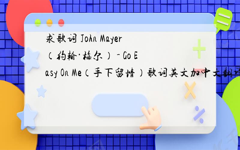 求歌词 John Mayer（约翰·梅尔） - Go Easy On Me（手下留情）歌词英文加中文翻译
