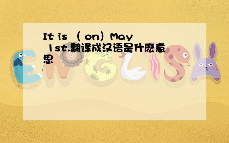 It is （ on）May 1st.翻译成汉语是什麽意思