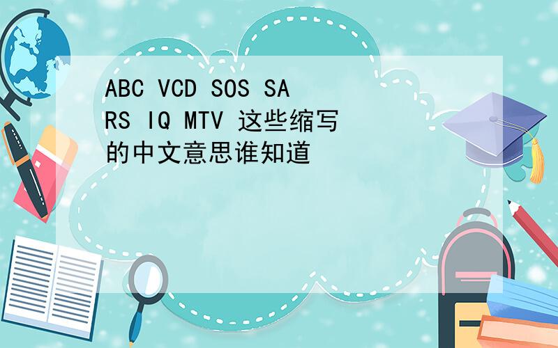 ABC VCD SOS SARS IQ MTV 这些缩写的中文意思谁知道