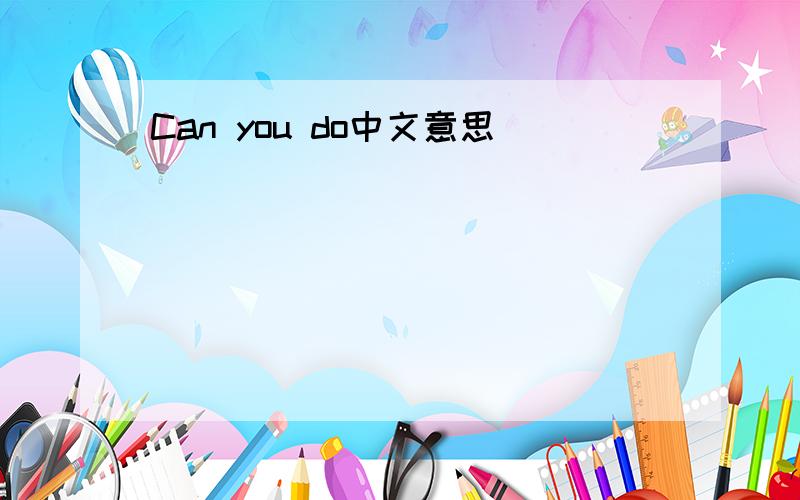 Can you do中文意思