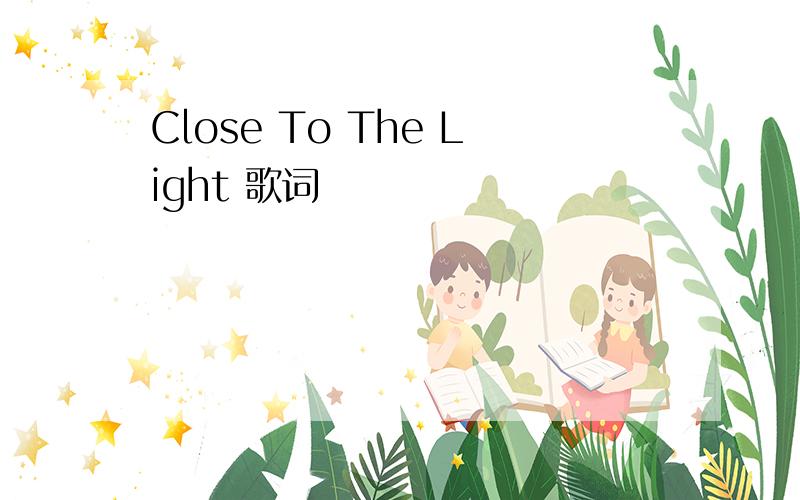Close To The Light 歌词