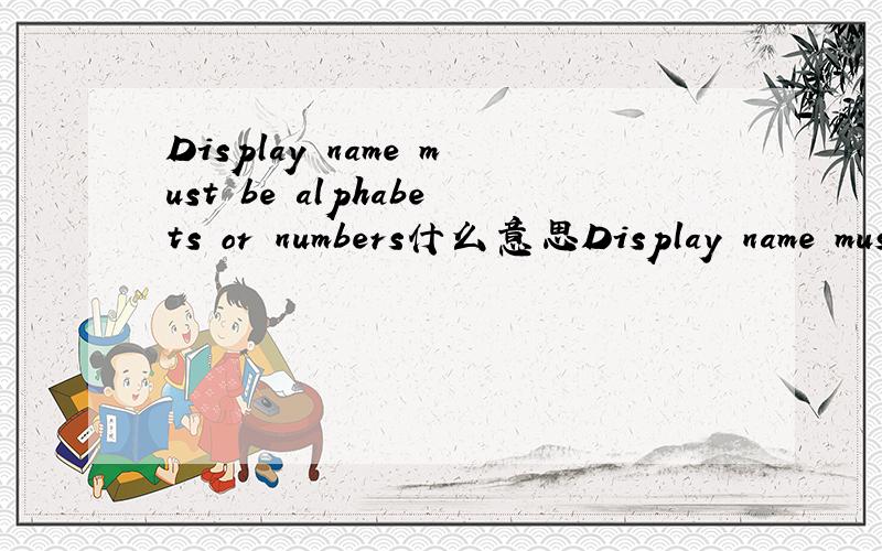 Display name must be alphabets or numbers什么意思Display name must be alphabets or numbers社么意思