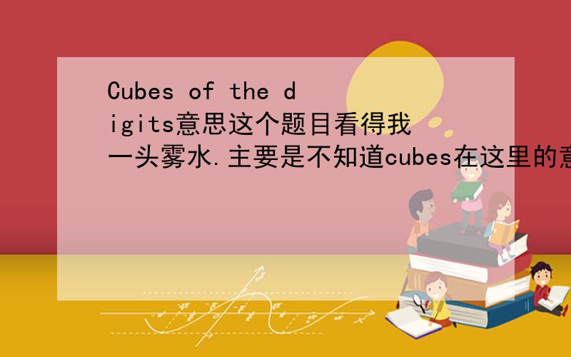 Cubes of the digits意思这个题目看得我一头雾水.主要是不知道cubes在这里的意思.