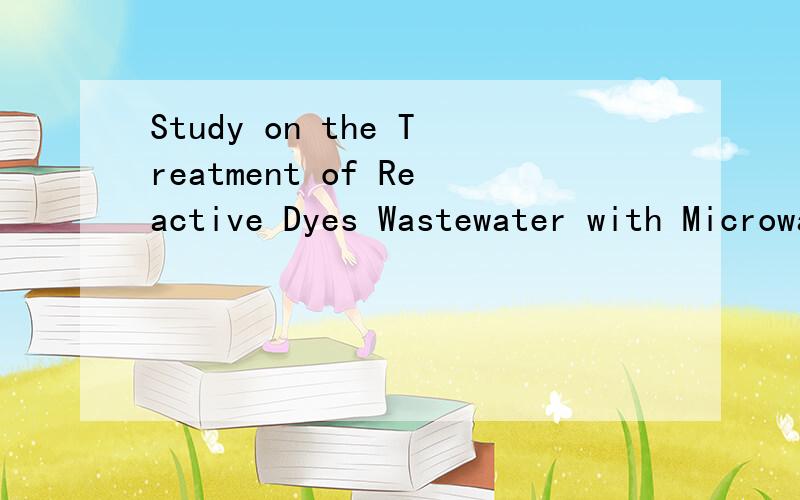 Study on the Treatment of Reactive Dyes Wastewater with Microwave-organic Modified Bentonite求广东工业大学聂景旭的微波有机改性膨润土处理活性染料废水研究论文的英文版是求这篇论文的英文版~不是求翻译