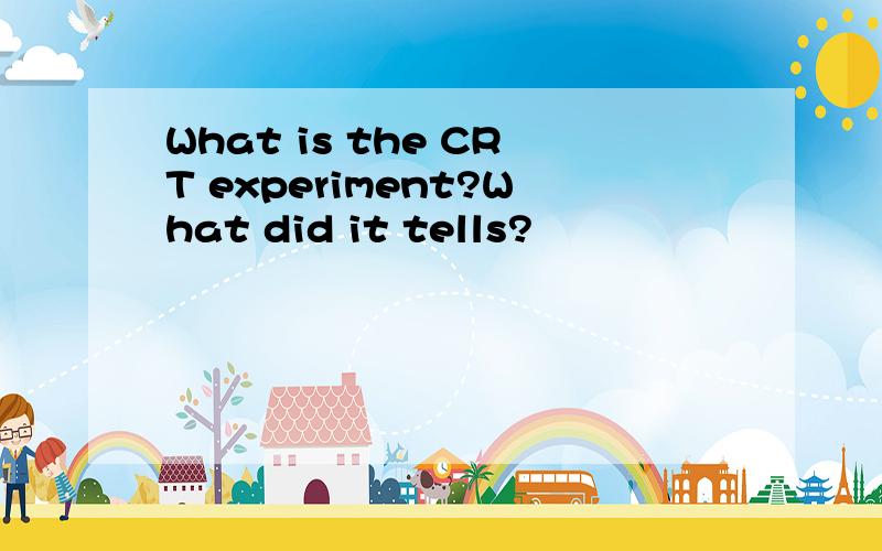 What is the CRT experiment?What did it tells?