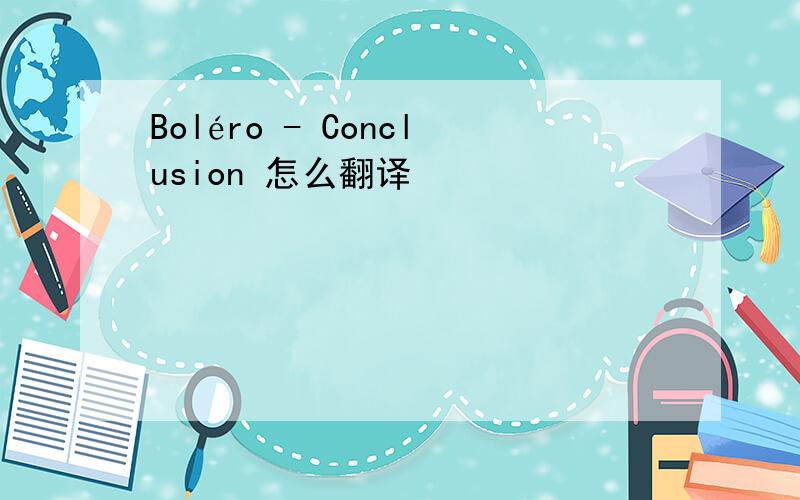 Boléro - Conclusion 怎么翻译