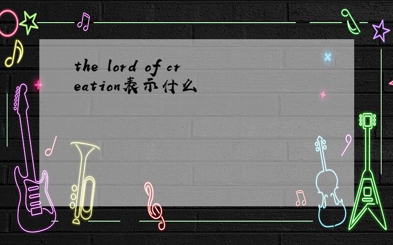 the lord of creation表示什么