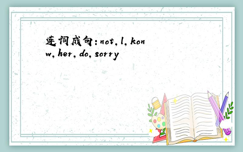 连词成句：not,l,konw,her,do,sorry