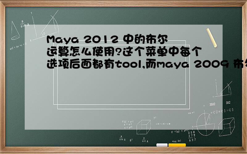 Maya 2012 中的布尔运算怎么使用?这个菜单中每个选项后面都有tool,而maya 2009 布尔运算菜单就没有 tool 这个单词.也没有运算出来!