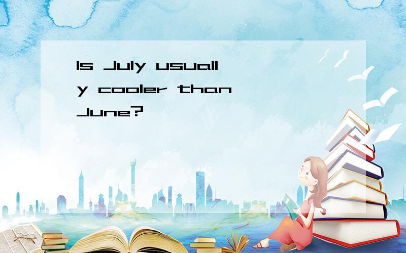 Is July usually cooler than June?