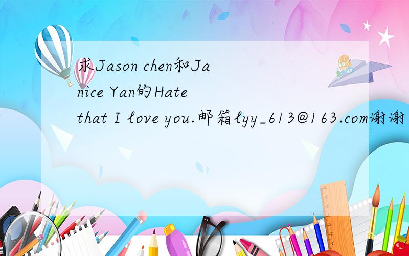 求Jason chen和Janice Yan的Hate that I love you.邮箱lyy_613@163.com谢谢了