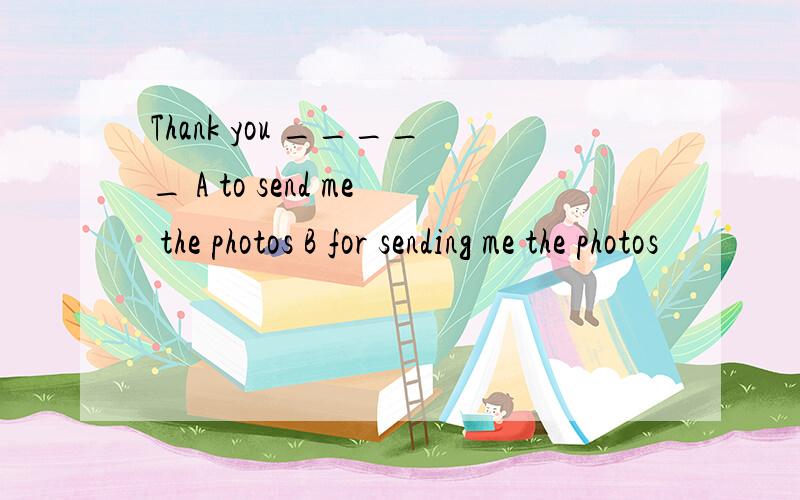 Thank you _____ A to send me the photos B for sending me the photos