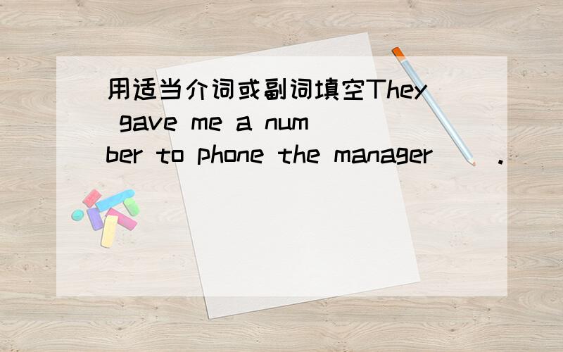 用适当介词或副词填空They gave me a number to phone the manager( ).