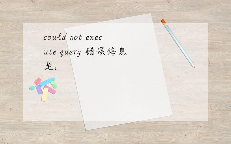 could not execute query 错误信息是：