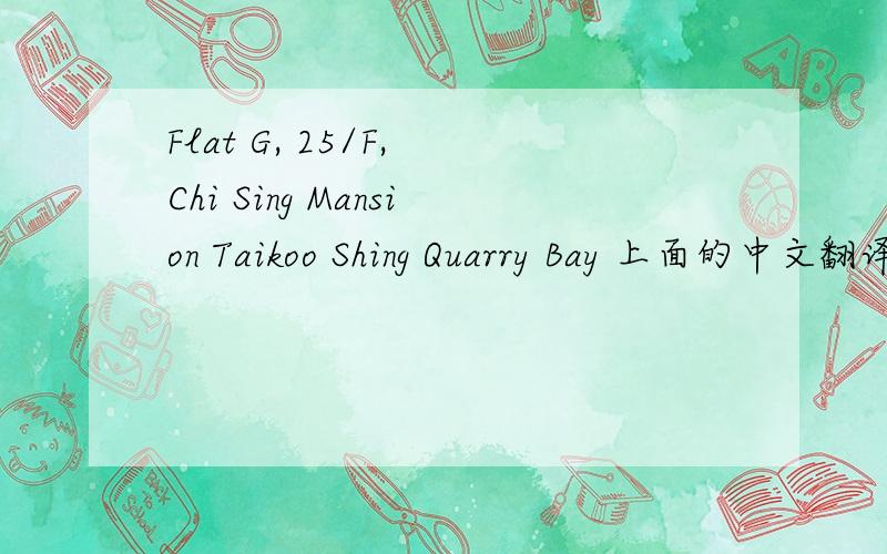 Flat G, 25/F, Chi Sing Mansion Taikoo Shing Quarry Bay 上面的中文翻译
