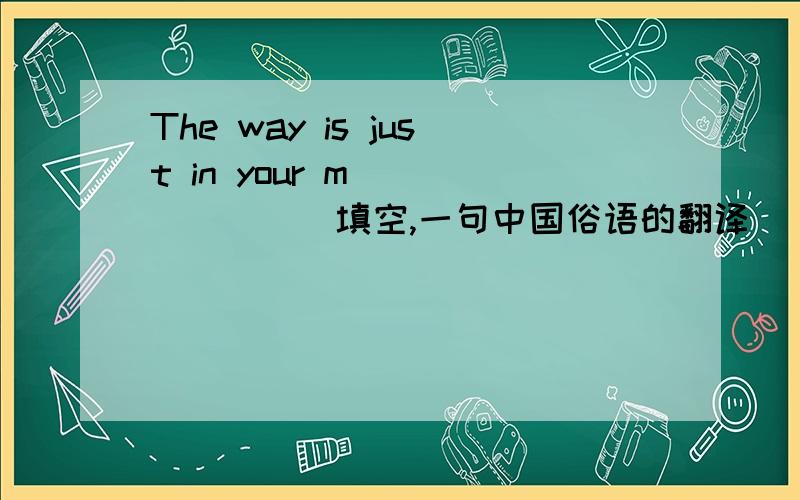 The way is just in your m________填空,一句中国俗语的翻译