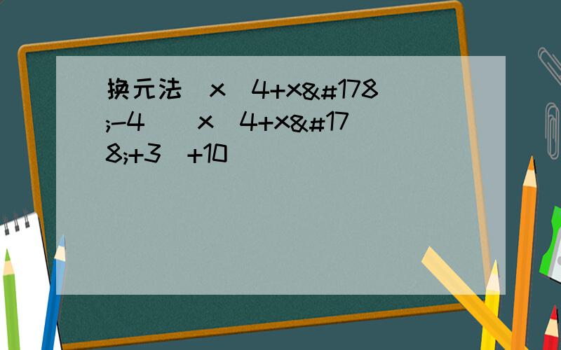 换元法(x^4+x²-4)(x^4+x²+3)+10