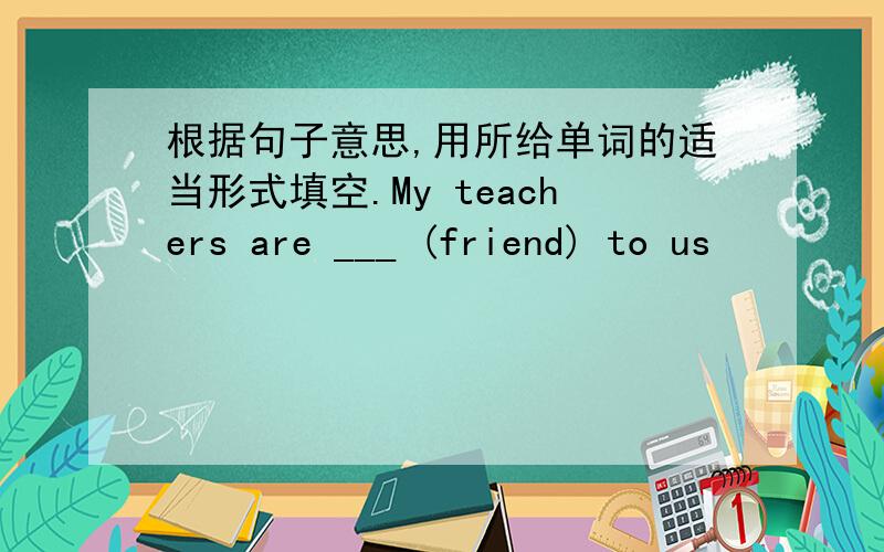 根据句子意思,用所给单词的适当形式填空.My teachers are ___ (friend) to us