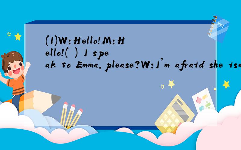 (1)W:Hello!M:Hello!( ) I speak to Emma,please?W:I'm afraid she isn't in right now.( ) I take a message?M:Yea,( ) you ask her to my birthday party tomorrow,please?W:Sure!May I know your name?M:John Black,( ) classmate.W:Mm...What 's your telephone ( M