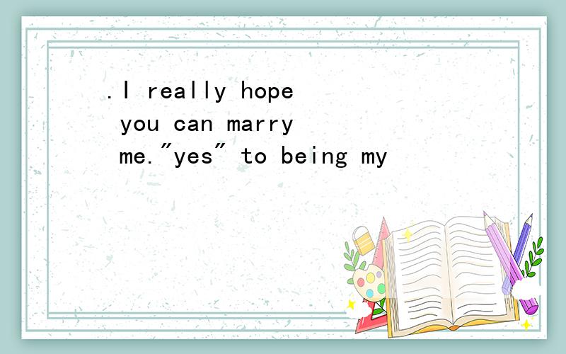 .I really hope you can marry me.