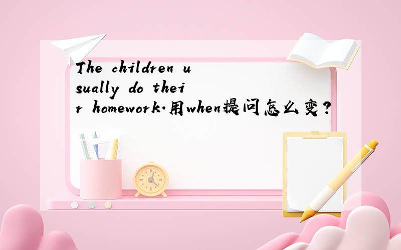 The children usually do their homework.用when提问怎么变?