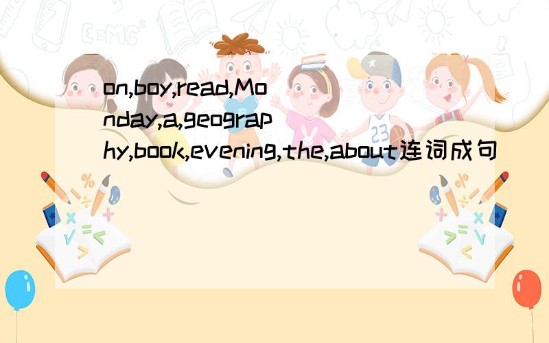 on,boy,read,Monday,a,geography,book,evening,the,about连词成句