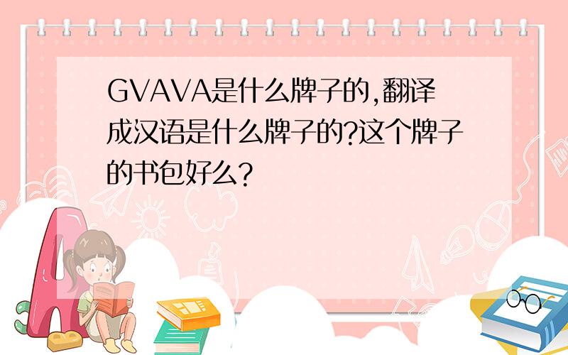 GVAVA是什么牌子的,翻译成汉语是什么牌子的?这个牌子的书包好么?