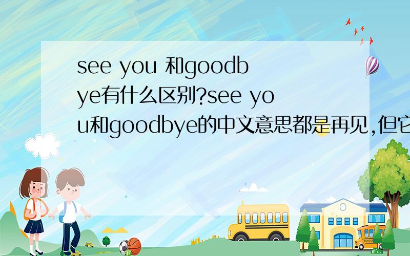 see you 和goodbye有什么区别?see you和goodbye的中文意思都是再见,但它们有什么区别吗?