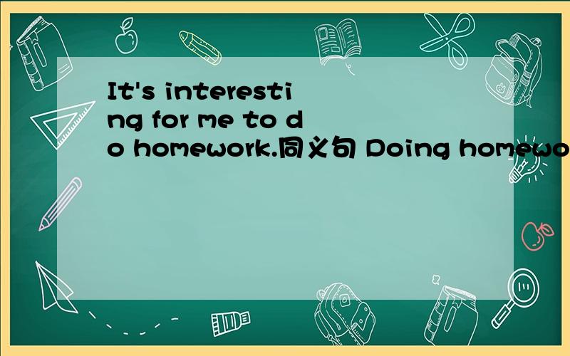 It's interesting for me to do homework.同义句 Doing homework is interesting to me.为什么不能for me