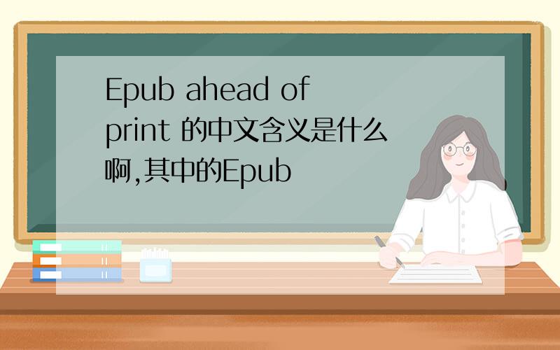 Epub ahead of print 的中文含义是什么啊,其中的Epub