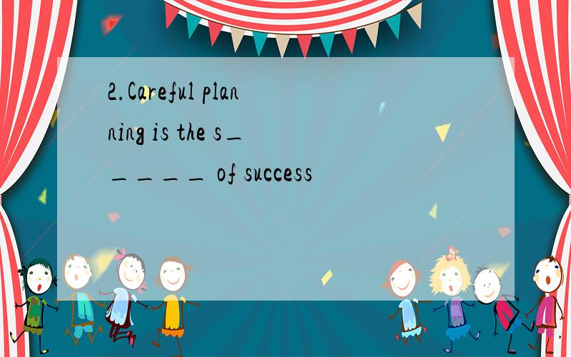 2.Careful planning is the s_____ of success