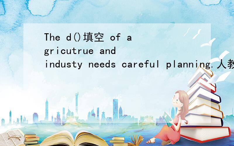 The d()填空 of agricutrue and industy needs careful planning.人教新目标