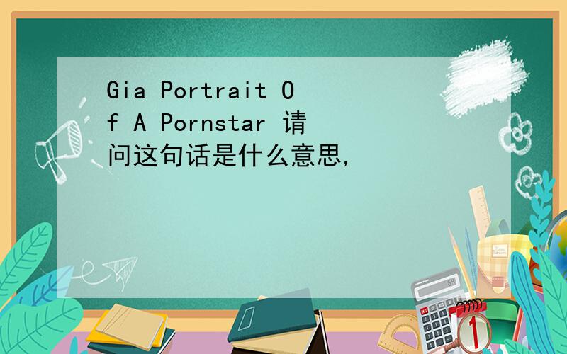 Gia Portrait Of A Pornstar 请问这句话是什么意思,