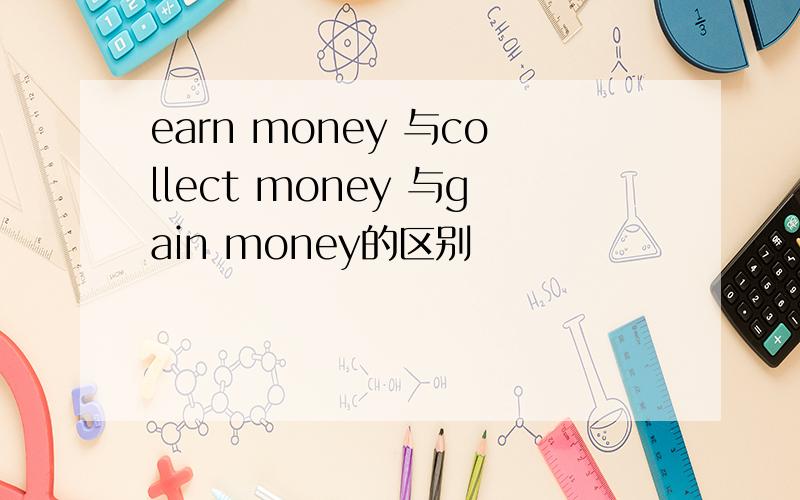 earn money 与collect money 与gain money的区别
