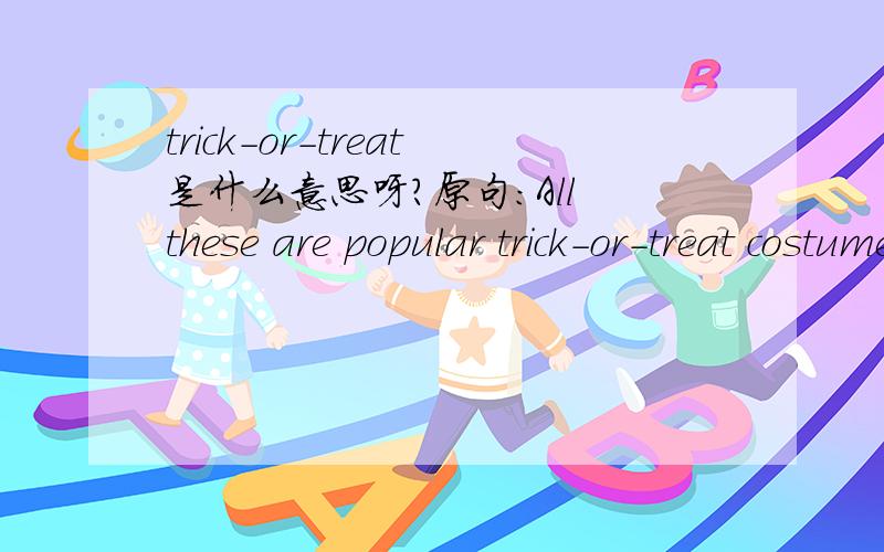 trick-or-treat是什么意思呀?原句：All these are popular trick-or-treat costumes.