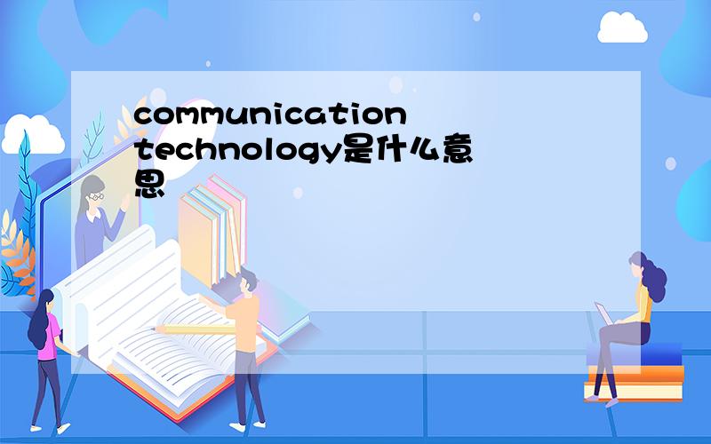 communication technology是什么意思