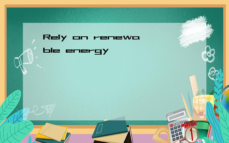 Rely on renewable energy