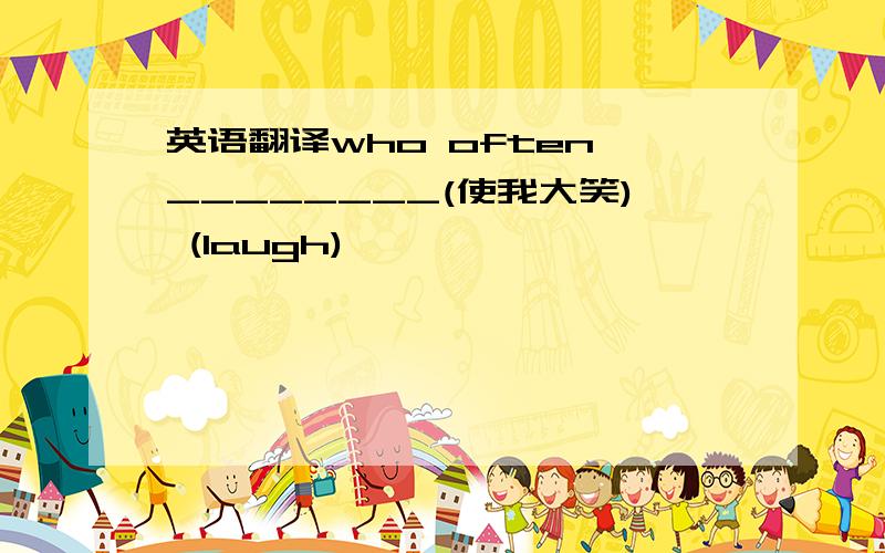 英语翻译who often ________(使我大笑) (laugh)