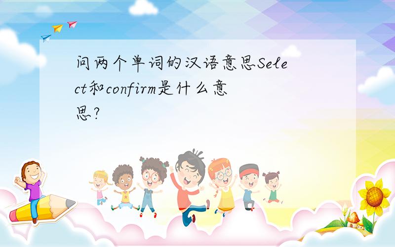 问两个单词的汉语意思Select和confirm是什么意思?