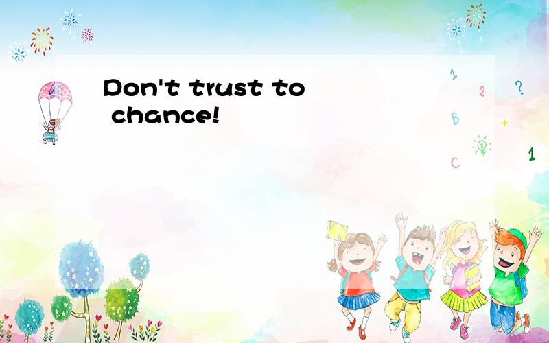 Don't trust to chance!