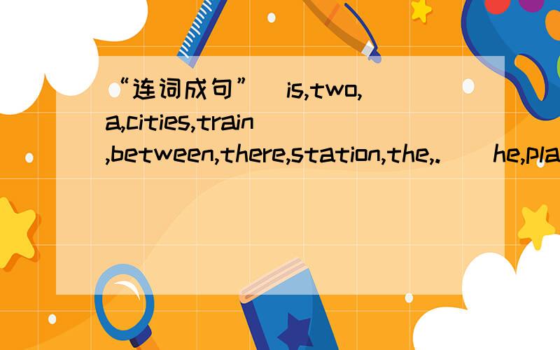 “连词成句”(is,two,a,cities,train,between,there,station,the,.)(he,play,like,I,and,to,with,other,each,.)