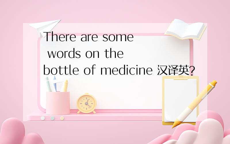 There are some words on the bottle of medicine 汉译英?