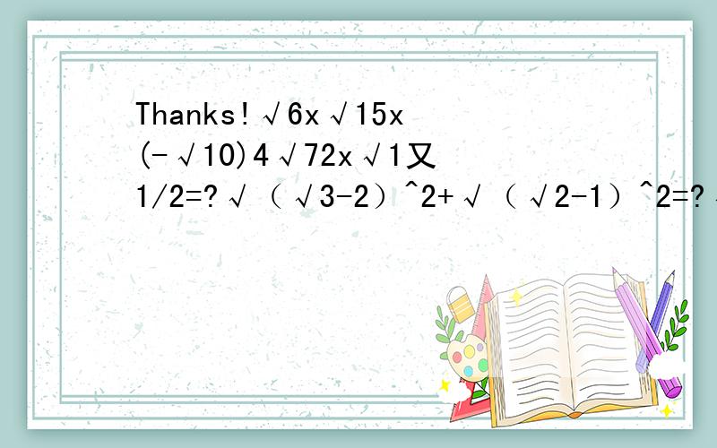 Thanks!√6x√15x(-√10)4√72x√1又1/2=?√（√3-2）^2+√（√2-1）^2=?√（x-1)^2+√x^2+4x+4=?(-2＜x＜1)