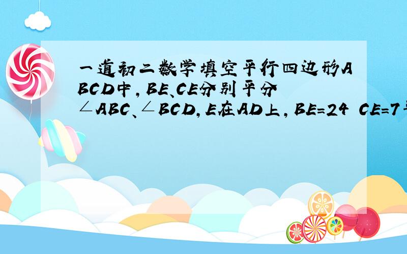 一道初二数学填空平行四边形ABCD中,BE、CE分别平分∠ABC、∠BCD,E在AD上,BE=24 CE=7平行四边形ABCD的周长求平行四边形ABCD的周长