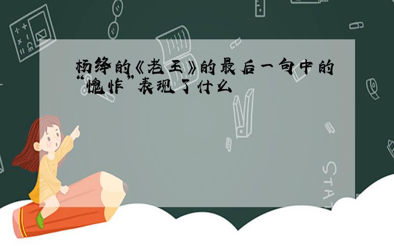 杨绛的《老王》的最后一句中的“愧怍”表现了什么